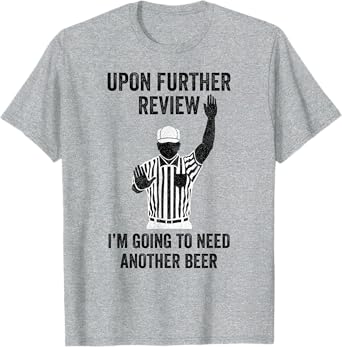 Upon Further Review I'm Going To Need Another Beer Football T-Shirt