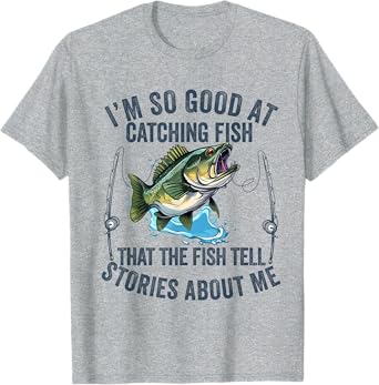 I'm So Good At Catching Fish That The Fish Tell Stories T-Shirt